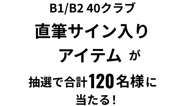 B1/B2 40クラブ直筆サイン入りアイテムが抽選で合計120名様に当たる！