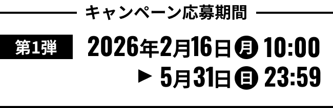キャンペーン応募期間 第1弾 2026年2月16日(月)10:00から5月31日(日)23:59