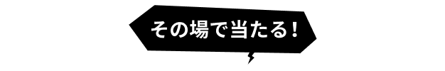 その場で当たる！